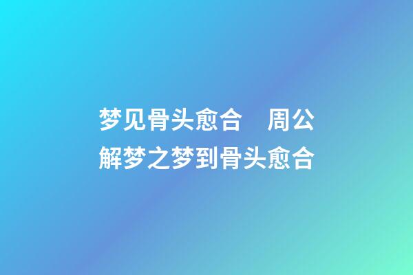 梦见骨头愈合　周公解梦之梦到骨头愈合